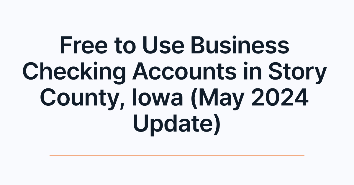 Free to Use Business Checking Accounts in Story County, Iowa (May 2024 Update)